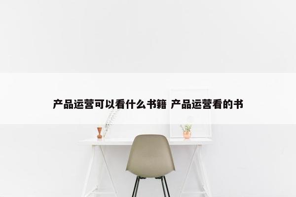 产品运营可以看什么书籍 产品运营看的书