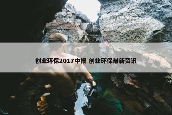 创业环保2017中报 创业环保最新资讯