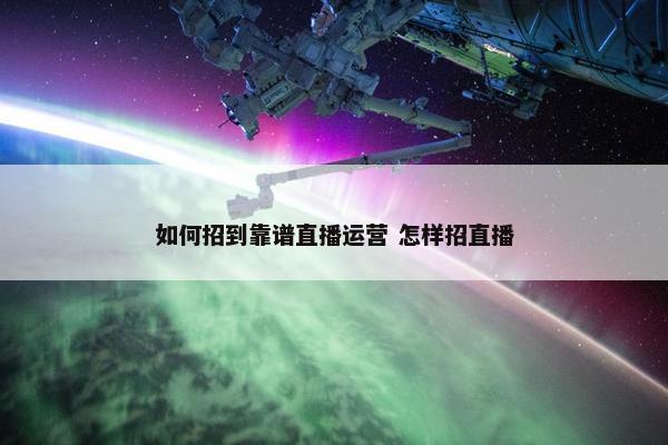 如何招到靠谱直播运营 怎样招直播