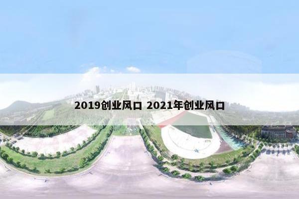 2019创业风口 2021年创业风口