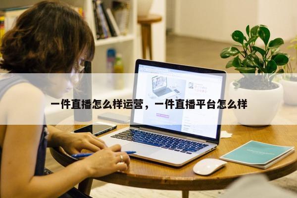 一件直播怎么样运营，一件直播平台怎么样