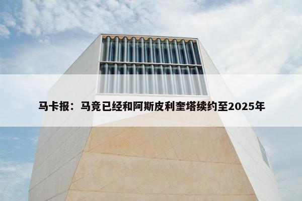 马卡报：马竞已经和阿斯皮利奎塔续约至2025年