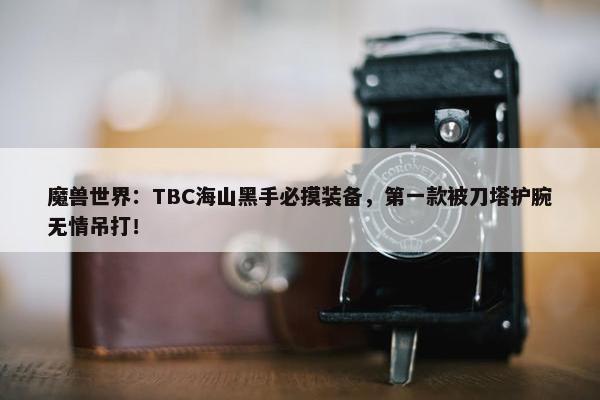 魔兽世界：TBC海山黑手必摸装备，第一款被刀塔护腕无情吊打！