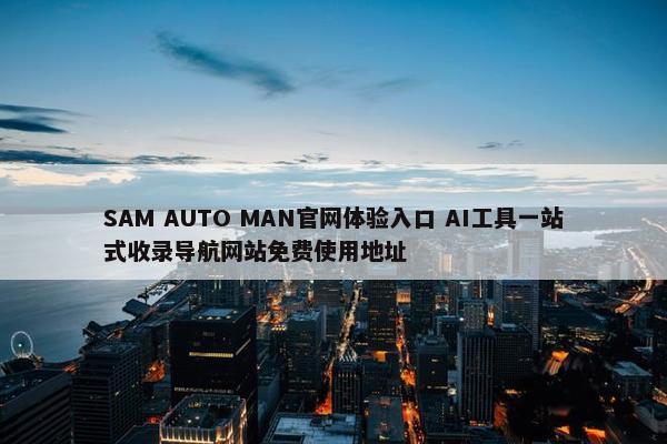 SAM AUTO MAN官网体验入口 AI工具一站式收录导航网站免费使用地址