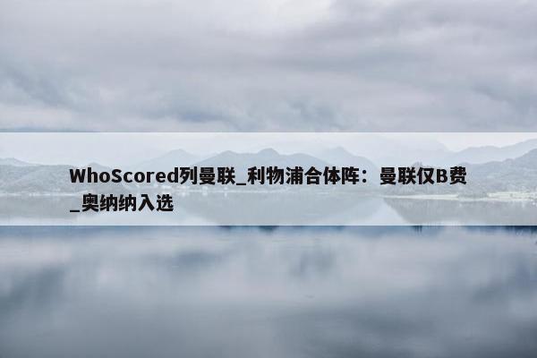 WhoScored列曼联_利物浦合体阵：曼联仅B费_奥纳纳入选