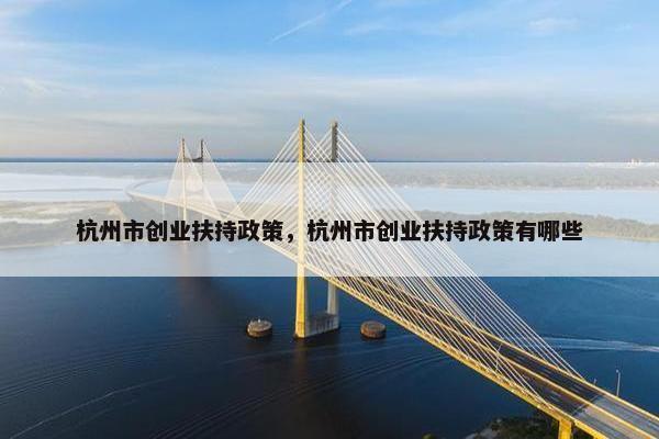 杭州市创业扶持政策，杭州市创业扶持政策有哪些