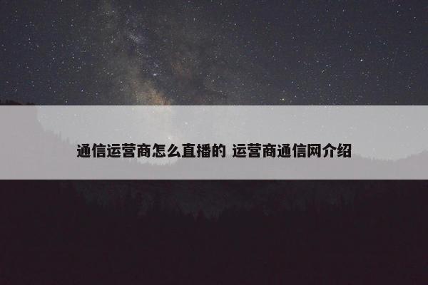 通信运营商怎么直播的 运营商通信网介绍