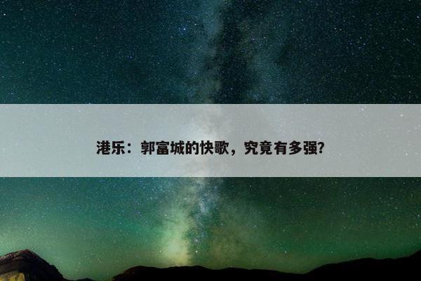 港乐：郭富城的快歌，究竟有多强？