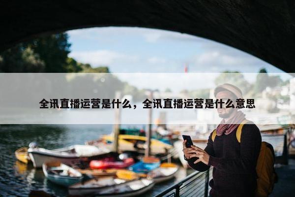 全讯直播运营是什么，全讯直播运营是什么意思