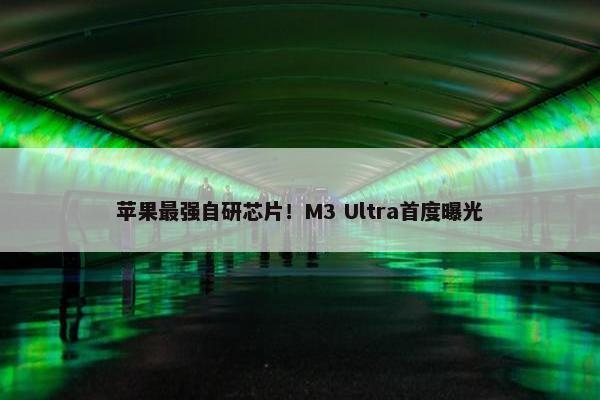 苹果最强自研芯片！M3 Ultra首度曝光