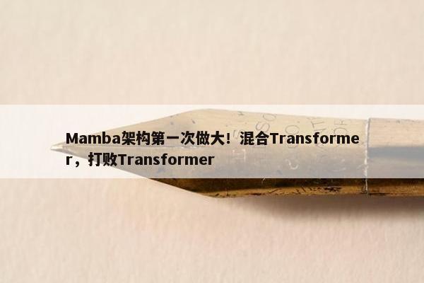 Mamba架构第一次做大！混合Transformer，打败Transformer