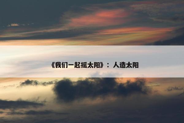 《我们一起摇太阳》：人造太阳