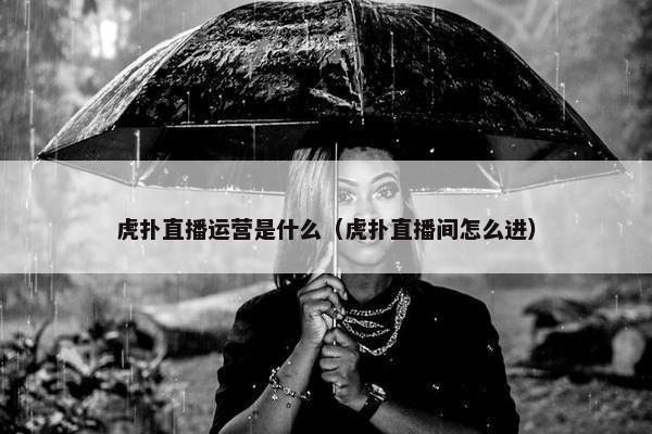 虎扑直播运营是什么（虎扑直播间怎么进）