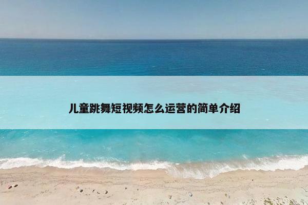 儿童跳舞短视频怎么运营的简单介绍