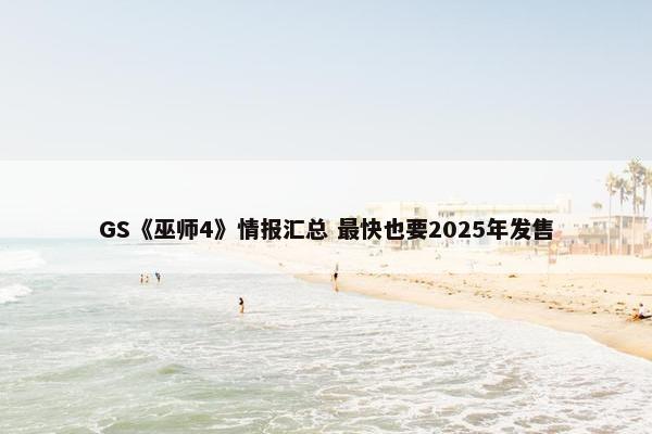 GS《巫师4》情报汇总 最快也要2025年发售