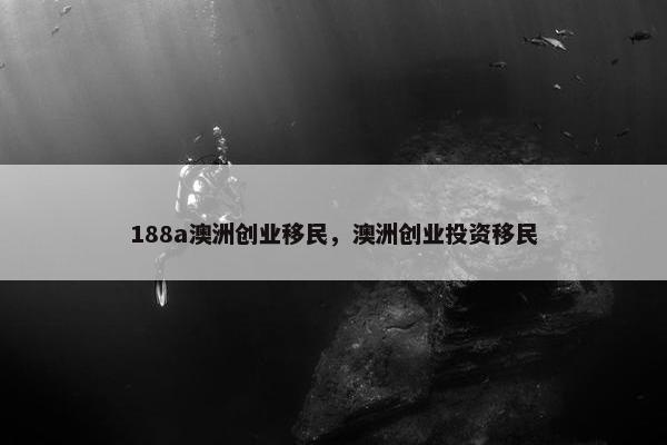 188a澳洲创业移民，澳洲创业投资移民