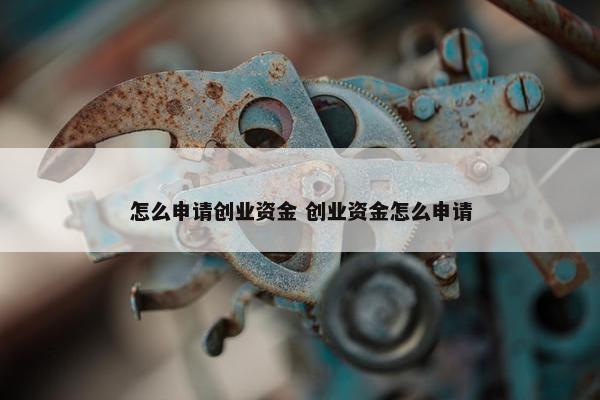 怎么申请创业资金 创业资金怎么申请