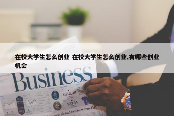 在校大学生怎么创业 在校大学生怎么创业,有哪些创业机会