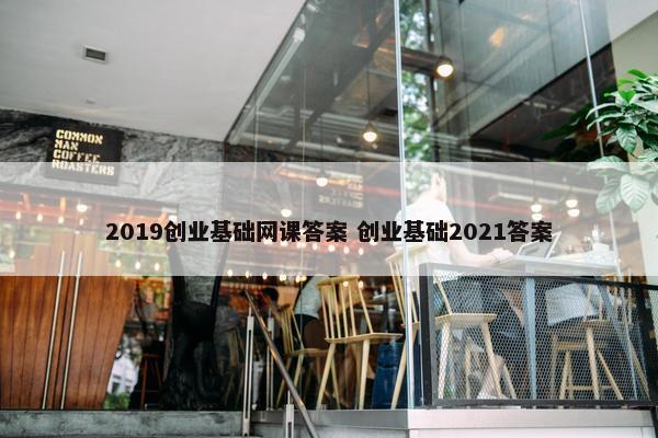 2019创业基础网课答案 创业基础2021答案