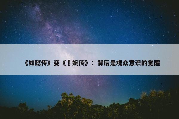 《如懿传》变《嬿婉传》：背后是观众意识的觉醒