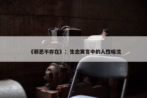 《邪恶不存在》：生态寓言中的人性暗流