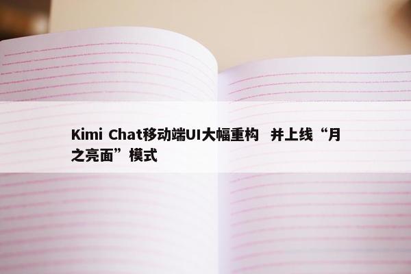 Kimi Chat移动端UI大幅重构  并上线“月之亮面”模式