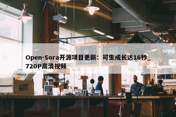 Open-Sora开源项目更新：可生成长达16秒_720P高清视频