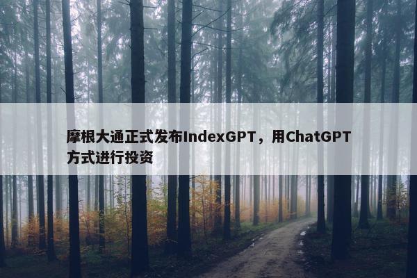 摩根大通正式发布IndexGPT，用ChatGPT方式进行投资