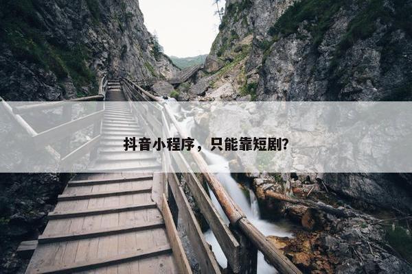 抖音小程序，只能靠短剧？