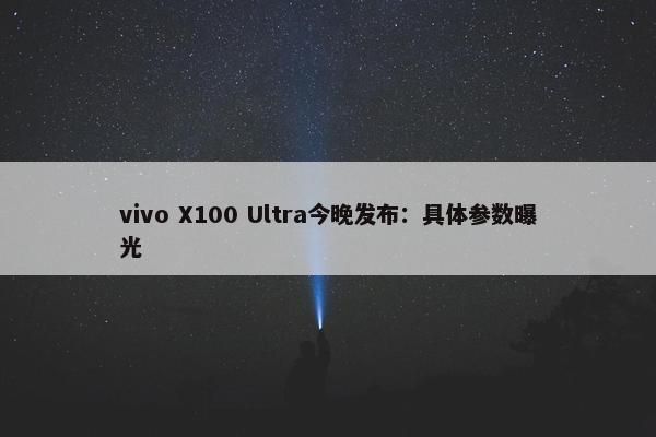 vivo X100 Ultra今晚发布：具体参数曝光