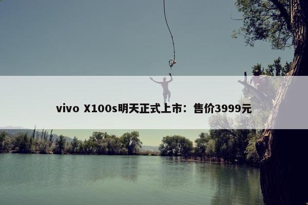 vivo X100s明天正式上市：售价3999元