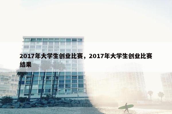 2017年大学生创业比赛，2017年大学生创业比赛结果