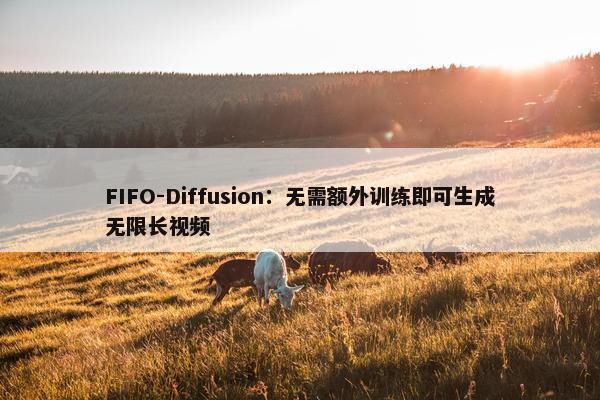 FIFO-Diffusion：无需额外训练即可生成无限长视频