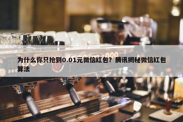 为什么你只抢到0.01元微信红包？腾讯揭秘微信红包算法