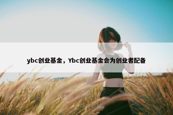 ybc创业基金，Ybc创业基金会为创业者配备
