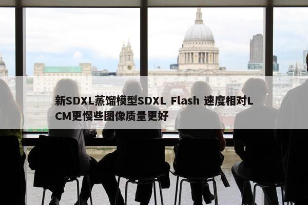 新SDXL蒸馏模型SDXL Flash 速度相对LCM更慢些图像质量更好