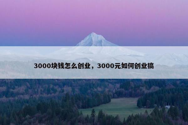 3000块钱怎么创业，3000元如何创业搞