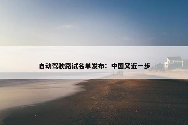 自动驾驶路试名单发布：中国又近一步