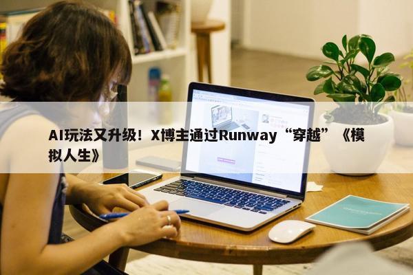 AI玩法又升级！X博主通过Runway“穿越”《模拟人生》