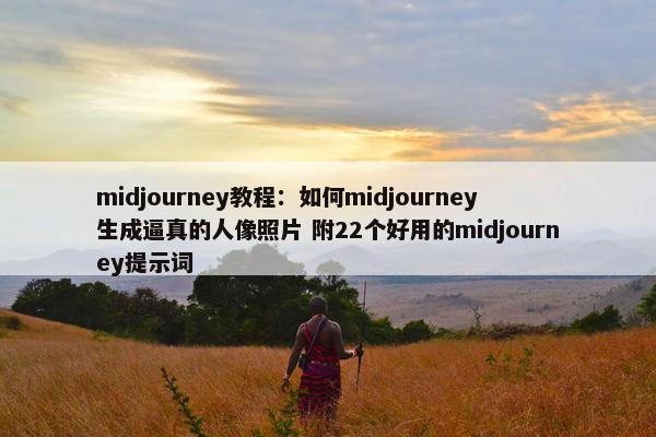 midjourney教程：如何midjourney生成逼真的人像照片 附22个好用的midjourney提示词