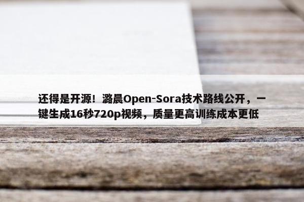 还得是开源！潞晨Open-Sora技术路线公开，一键生成16秒720p视频，质量更高训练成本更低