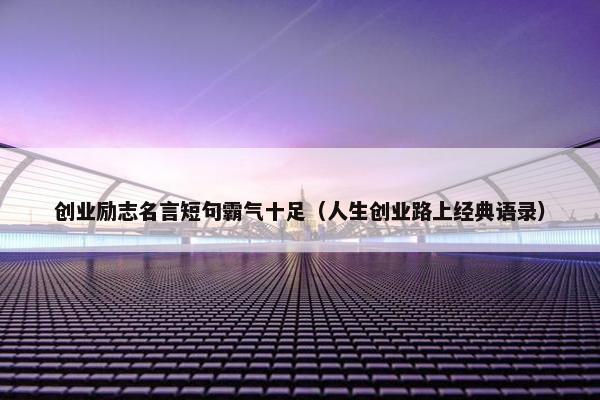 创业励志名言短句霸气十足（人生创业路上经典语录）