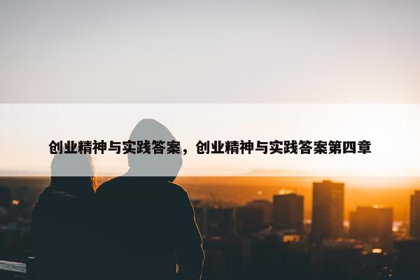 创业精神与实践答案，创业精神与实践答案第四章