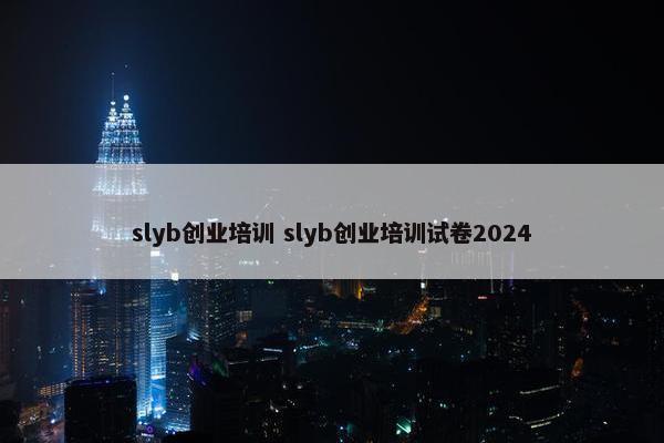 slyb创业培训 slyb创业培训试卷2024