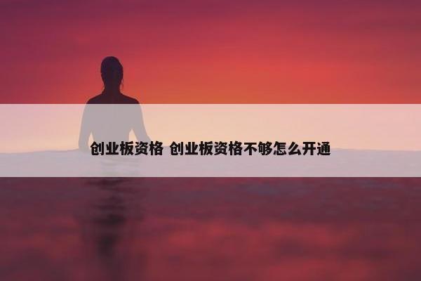 创业板资格 创业板资格不够怎么开通