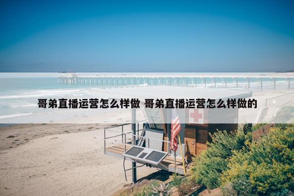 哥弟直播运营怎么样做 哥弟直播运营怎么样做的