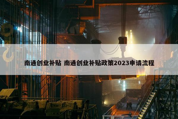 南通创业补贴 南通创业补贴政策2023申请流程