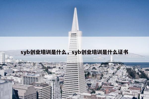 syb创业培训是什么，syb创业培训是什么证书