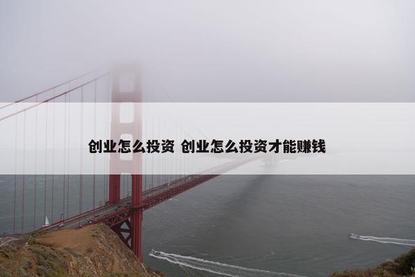 创业怎么投资 创业怎么投资才能赚钱