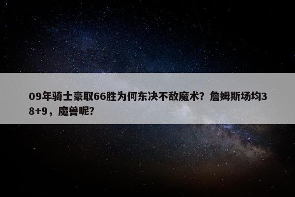 09年骑士豪取66胜为何东决不敌魔术？詹姆斯场均38+9，魔兽呢？